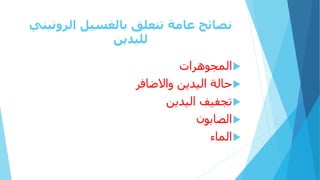‫الروتيني‬ ‫بالغسيل‬ ‫تتعلق‬ ‫عامة‬ ‫نصائح‬
‫لليدين‬

‫المجوهرات‬

‫واالضافر‬ ‫اليدين‬ ‫حالة‬

‫اليدين‬ ‫تجفيف‬

‫الصابون‬

‫الماء‬
 