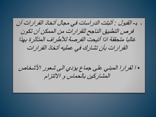 •
4
-
‫القبول‬
:
‫القرارا‬ ‫أتخاذ‬ ‫مجال‬ ‫في‬ ‫الدراسات‬ ‫أثبتت‬
‫أن‬ ‫ت‬
‫تكو‬ ‫أن‬ ‫الممكن‬ ‫من‬ ‫للقرارات‬ ‫الناجح‬ ‫التطبيق‬ ‫فرص‬
‫ن‬
‫المتأثر‬ ‫لألطراف‬ ‫الفرصة‬ ‫أتيحت‬ ‫اذا‬ ‫متحققة‬ ‫غالبا‬
‫بهذا‬ ‫ة‬
‫القرارات‬ ‫أتخاذ‬ ‫عمليه‬ ‫في‬ ‫تشارك‬ ‫بأن‬ ‫القرارات‬
•
‫ا‬
‫األشخاص‬ ‫شعور‬ ‫الى‬ ‫يؤدي‬ ‫جماع‬ ‫على‬ ‫المبني‬ ‫لقرارا‬
‫االلتزام‬ ‫و‬ ‫بالحماس‬ ‫المشاركين‬
 