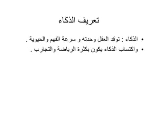 ‫الذكاء‬ ‫تعريف‬
•
‫الذكاء‬
:
‫والحيوية‬ ‫الفهم‬ ‫سرعة‬ ‫و‬ ‫وحدته‬ ‫العقل‬ ‫توقد‬
.
•
‫والتجارب‬ ‫الرياضة‬ ‫بكثرة‬ ‫يكون‬ ‫الذكاء‬ ‫واكتساب‬
.
 