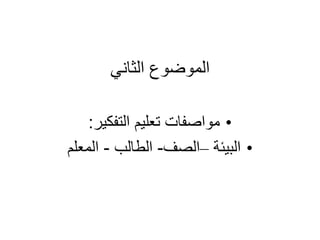 ‫الثاني‬ ‫الموضوع‬
•
‫التفكير‬ ‫تعليم‬ ‫مواصفات‬
:
•
‫البيئة‬
–
‫الصف‬
-
‫الطالب‬
-
‫المعلم‬
 