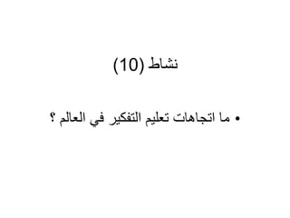 ‫نشاط‬
(
10
)
•
‫؟‬ ‫العالم‬ ‫في‬ ‫التفكير‬ ‫تعليم‬ ‫اتجاهات‬ ‫ما‬
 