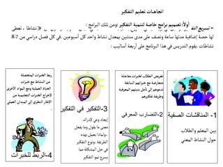 -
‫يع‬‫ر‬‫تس‬
‫التفكير‬
:
‫وطبق‬
‫في‬
‫بريطانيا‬
‫في‬
‫ع‬‫و‬‫مشر‬
‫باسم‬
(
CASE
)
‫في‬
‫مجال‬
‫العلوم‬
،
‫وتكون‬
‫من‬
30
‫نشاطا‬
،
‫تعطى‬
‫لها‬
‫حصة‬
‫إضافية‬
‫مدتها‬
‫ساعة‬
‫ونصف‬
‫على‬
‫مدى‬
‫سنتين‬
‫بمعدل‬
‫نشاط‬
‫واحد‬
‫كل‬
‫سبوعين‬‫ا‬
.
‫في‬
‫كل‬
‫فصل‬
‫اسي‬‫ر‬‫د‬
‫من‬
7
-
8
‫نشاطات‬
.
‫يقوم‬
‫التدريس‬
‫في‬
‫هذا‬
‫نامج‬‫ر‬‫الب‬
‫على‬
‫ربعة‬‫ا‬
‫ساليب‬‫ا‬
:
‫التفكير‬‫تعليم‬ ‫ـات‬‫ـ‬‫ـ‬‫ه‬‫اتجا‬
ً‫ول‬
‫أ‬
‫ا‬
:
‫تصميم‬
‫امج‬‫ر‬‫ب‬
‫خاصة‬
‫لتنمية‬
‫التفكير‬
:
‫ومن‬
‫تلك‬
‫امج‬‫ر‬‫الب‬
:
1
-
‫الصفية‬ ‫المناقشات‬
2
-
‫المعرفي‬ ‫التضارب‬
3
-
‫التفكير‬ ‫في‬ ‫التفكير‬
4
-
‫للخبرات‬ ‫الربط‬
‫والطالب‬‫المعلم‬‫بين‬
‫المعني‬‫النشاط‬‫حول‬
‫مفاج‬‫ات‬‫ر‬‫لخب‬‫الطالب‬‫يض‬‫ر‬‫تع‬
‫ئة‬
‫السابق‬‫اتهم‬‫ر‬‫خب‬‫مع‬‫متعارضة‬
‫ة‬
‫ال‬‫بنيتهم‬‫مل‬
‫أ‬
‫تا‬‫لى‬‫ا‬‫تدعوهم‬
‫معرفية‬
‫تفكيرهم‬‫يقة‬‫ر‬‫وط‬
‫اك‬‫ر‬‫إلد‬‫وعي‬‫إيجاد‬
‫يفعل‬‫وما‬‫يقول‬‫ما‬‫معنى‬
‫بهذه‬‫يعمل‬‫ولماذا‬،
‫التفكير‬‫ونوع‬،‫الطريقة‬
‫مما‬‫المشكلة‬‫حل‬‫في‬
‫التفكير‬‫نمو‬‫يسرع‬
‫المتحصلة‬‫ات‬‫ر‬‫الخب‬‫بط‬‫ر‬
‫ات‬‫ر‬‫خب‬‫مع‬‫النشاط‬‫من‬
‫أ‬
‫ال‬‫المواد‬‫ومع‬‫العملية‬‫الحياة‬
‫خرى‬
‫م‬‫التعليمية‬‫ات‬‫ر‬‫الخب‬ ‫اج‬‫ر‬‫خ‬‫ل‬
‫ن‬
‫الع‬‫الميدان‬‫لى‬‫ا‬‫النظري‬ ‫طار‬‫ال‬
‫ملي‬
.
 