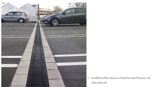 • ในกรณีที่ปริมาณน้ำมีมากไม่ควรระบายน้ำไหลข้ามทางเดินเท้าไปลงถนน ควรมี
บ่อดักก่อนถึงทางเท้า
 