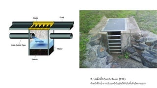 2. บ่อดักน้ำ:Catch Basin (C.B.)
ทำหน้าที่รับน้ำจากบริเวณหนึ่งไปสู่ท่อใต้ดินในพื้นที่ๆมีตะกอนมาก
 