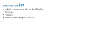 • จะต้องมีความลาดสม่ำเสมอ อย่างน้อย 1% เพื่อให้น้ำไหลเร็วพอ
• ใช้ท่อสั้นที่สุด
• หักมุมไม่มาก
• หากมีท่อแยกแขนง ควรเป็นรูปตัว Y ไม่เป็นตัว T
ระบบการระบายน้ำที่ดี
 