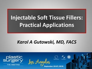 Injectable Soft Tissue Fillers:
Practical Applications
Karol A Gutowski, MD, FACS
 