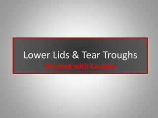 Lower Lids & Tear Troughs
Proceed with Caution
 