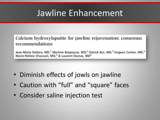 Jawline Enhancement
• Diminish effects of jowls on jawline
• Caution with “full” and “square” faces
• Consider saline injection test
 