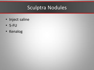 Sculptra Nodules
• Inject saline
• 5-FU
• Kenalog
 