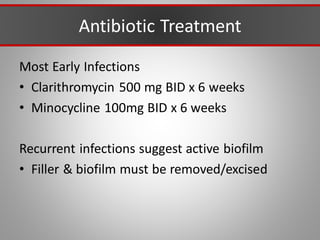 Antibiotic Treatment
Most Early Infections
• Clarithromycin 500 mg BID x 6 weeks
• Minocycline 100mg BID x 6 weeks
Recurrent infections suggest active biofilm
• Filler & biofilm must be removed/excised
 