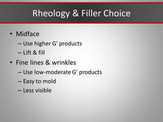 Rheology & Filler Choice
• Midface
– Use higher G’ products
– Lift & fill
• Fine lines & wrinkles
– Use low-moderateG’ products
– Easy to mold
– Less visible
 