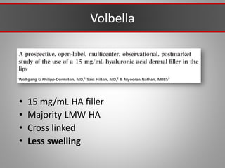 Volbella
• 15 mg/mL HA filler
• Majority LMW HA
• Cross linked
• Less swelling
 