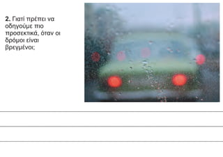2. Γιατί πρέπει να
οδηγούμε πιο
προσεκτικά, όταν οι
δρόμοι είναι
βρεγμένοι;
 