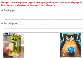 Μπορείτε να αναφέρετε μερικά ακόμη παραδείγματα από την καθημερινή
ζωή, όπου η τριβή είναι επιθυμητή ή ανεπιθύμητη;
 