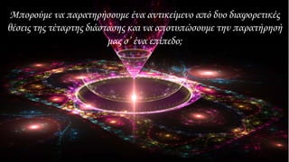 Μπορούμε να παρατηρήσουμε ένα αντικείμενο από δυο διαφορετικές
θέσεις της τέταρτης διάστασης και να αποτυπώσουμε την παρατήρησή
μας σ’ ένα επίπεδο;
 