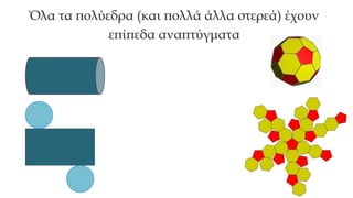 Όλα τα πολύεδρα (και πολλά άλλα στερεά) έχουν
επίπεδα αναπτύγματα
 