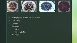 • Ευθύγραμμο τμήμα που ενώνει τα μέσα
• Περίμετρος
• Εμβαδόν
• Ομοιότητα
• Λόγος
• Λόγος εμβαδών
• Ακολουθία
 