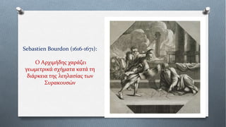 Sebastien Bourdon (1616-1671):
Ο Αρχιμήδης χαράζει
γεωμετρικά σχήματα κατά τη
διάρκεια της λεηλασίας των
Συρακουσών
 