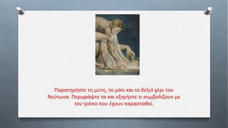 Παρατηρήστε τη μύτη, το μάτι και το δεξιό χέρι του
Νεύτωνα. Περιγράψτε τα και εξηγήστε τι συμβολίζουν με
τον τρόπο που έχουν παρασταθεί.
 