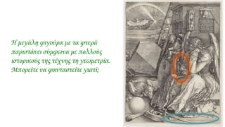 Η μεγάλη φιγούρα με τα φτερά
παριστάνει σύμφωνα με πολλούς
ιστορικούς της τέχνης τη γεωμετρία.
Μπορείτε να φανταστείτε γιατί;
 