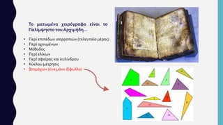 Το ματωμένο χειρόγραφο είναι το
Παλίμψηστο του Αρχιμήδη…
• Περί επιπέδων ισορροπιών (τελευταίο μέρος)
• Περί οχουμένων
• Μέθοδος
• Περί ελίκων
• Περί σφαίρας και κυλίνδρου
• Κύκλου μέτρησις
• Στομάχιον (ένα μόνο δίφυλλο)
 