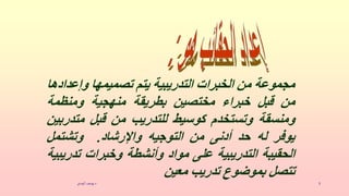 ‫الهندي‬ ‫يوسف‬‫د‬ 5
‫مجموعة‬
‫من‬
‫الخبرات‬
‫التدريبية‬
‫يتم‬
‫تصميمها‬
‫وإع‬
‫دادها‬
‫من‬
‫قبل‬
‫خبراء‬
‫مختصين‬
‫بطريقة‬
‫منهجية‬
‫ومنظمة‬
‫ومنسقة‬
‫وتستخدم‬
‫كوسيط‬
‫للتدريب‬
‫من‬
‫قبل‬
‫متد‬
‫ربين‬
‫يوفر‬
‫له‬
‫حد‬
‫أدنى‬
‫من‬
‫التوجيه‬
‫واإلرشاد‬
.
‫وتشتمل‬
‫الحقيبة‬
‫التدريبية‬
‫على‬
‫مواد‬
‫وأنشطة‬
‫وخبرات‬
‫تد‬
‫ريبية‬
‫تتصل‬
‫بموضوع‬
‫تدريب‬
‫معين‬
 