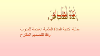 ‫للمدرب‬ ‫المقدمة‬ ‫العلمية‬ ‫المادة‬ ‫كتابة‬ ‫عملية‬
‫المقترح‬ ‫للتصميم‬ ‫وفقا‬
 