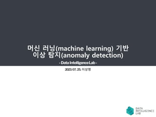 머신 러닝(machine learning) 기반
이상 탐지(anomaly detection)
-DataIntelligenceLab-
2023.07.25. 이상명
 