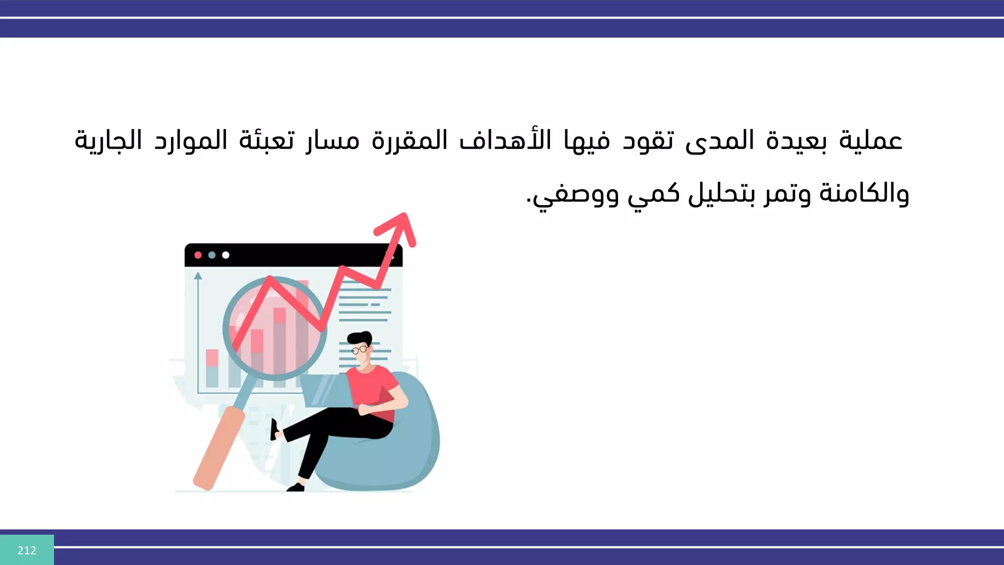 212
‫عملية‬
‫بعيدة‬
‫المدى‬
‫تقود‬
‫فيها‬
‫األهداف‬
‫المقررة‬
‫مسار‬
‫تعبئة‬
‫الموارد‬
‫الج‬
‫ارية‬
‫والكامنة‬
‫وتمر‬
‫بتحليل‬
‫كمي‬
‫ووصفي‬
.
 