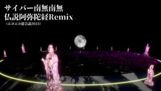 サイバー南無南無
仏説阿弥陀経Remix
（ニコニコ超会議2023）
 