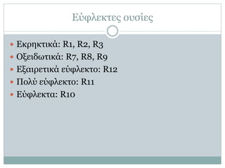 Εύφλεκτες ουσίες
 Εκρηκτικά: R1, R2, R3
 Οξειδωτικά: R7, R8, R9
 Εξαιρετικά εύφλεκτο: R12
 Πολύ εύφλεκτο: R11
 Εύφλεκτα: R10
 