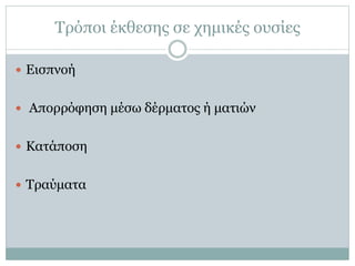 Τρόποι έκθεσης σε χημικές ουσίες
 Εισπνοή
 Απορρόφηση μέσω δέρματος ή ματιών
 Κατάποση
 Τραύματα
 