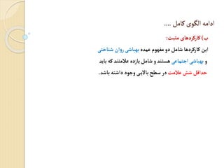 ‫کامل‬‫الگوی‬ ‫ادامه‬
....
‫و‬
)
‫مثبت‬‫کارکردهای‬
:
‫ب‬ ‫عم‬‫مفهوم‬‫دو‬‫شامل‬‫کارکردها‬‫این‬
‫شناختی‬ ‫ان‬‫و‬‫ر‬‫بهباشی‬
‫و‬
‫اجتماعی‬‫بهباشی‬
‫بای‬‫که‬ ‫عالمتن‬‫یازدب‬‫شامل‬‫و‬ ‫هستن‬
‫عالمت‬‫شش‬‫ایل‬ ‫ح‬
‫باش‬‫داشته‬‫وجود‬ ‫ی‬‫باالی‬‫سطح‬‫در‬
.
 