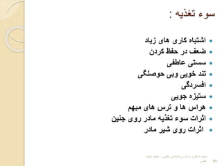 ‫تغذیه‬ ‫سوء‬
:

‫بیاد‬ ‫های‬ ‫کاری‬ ‫اشتباا‬

‫کردن‬ ‫حفت‬ ‫در‬ ‫ضعف‬

‫عاطفی‬ ‫سستی‬

‫حوولیی‬ ‫وبی‬ ‫خویی‬ ‫تند‬

‫افسردگی‬

‫جویی‬ ‫ستیبا‬

‫مبهم‬ ‫های‬ ‫ترس‬ ‫و‬ ‫ها‬ ‫هراس‬

‫جنین‬ ‫روی‬ ‫مادر‬ ‫یه‬ ‫تغ‬ ‫سوء‬ ‫اثرات‬

‫مادر‬ ‫شیر‬ ‫روی‬ ‫اثرات‬
‫هیات‬ ‫عضو‬ ‫و‬ ‫بالینی‬ ‫روانشناسی‬ ‫ارشد‬ ‫شاکری‬ ‫محمد‬
‫علمی‬ 99
 