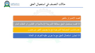 ‫الحق‬‫استعمال‬‫في‬‫التعسف‬‫حاالت‬
‫بالغير‬ ‫االضرار‬ ‫قصد‬
‫النظا‬ ‫او‬ ‫القانون‬ ‫او‬ ‫اإلسالمية‬ ‫الشريعة‬ ‫مخالفة‬ ‫الحق‬ ‫مستعمل‬ ‫قصد‬ ‫اذا‬
‫العام‬ ‫م‬
‫ضرر‬ ‫من‬ ‫الغير‬ ‫يصيب‬ ‫ما‬ ‫مع‬ ‫المرجوة‬ ‫المصلحة‬ ‫تناسب‬ ‫عدم‬
‫العادة‬ ‫او‬ ‫العرف‬ ‫عليه‬ ‫جرى‬ ‫ما‬ ‫مع‬ ‫الحق‬ ‫استعمال‬ ‫تجاوز‬ ‫اذا‬
 