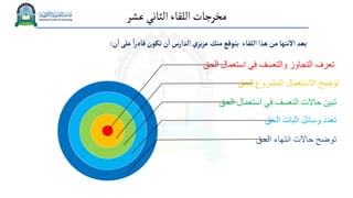 ‫عشر‬‫الثاني‬‫اللقاء‬‫مخرجات‬
‫ن‬‫ا‬‫على‬ ً‫ا‬‫ر‬‫قاد‬‫تكون‬‫ن‬‫ا‬‫الدارس‬‫ي‬‫يز‬‫ز‬‫ع‬ ‫منك‬‫يتوقع‬ ‫اللقاء‬‫هذا‬‫من‬‫االنتها‬ ‫بعد‬
:
‫الحق‬ ‫اثبات‬ ‫وسائل‬ ‫تعدد‬
‫الحق‬ ‫استعمال‬ ‫في‬ ‫التعسف‬ ‫حاالت‬ ‫تبين‬
‫للحق‬ ‫المشروع‬ ‫االستعمال‬ ‫توضح‬
‫الح‬ ‫استعمال‬ ‫في‬ ‫والتعسف‬ ‫التجاوز‬ ‫تعرف‬
‫ق‬
‫الحق‬ ‫انتهاء‬ ‫حاالت‬ ‫توضح‬
 