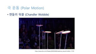 극 운동 (Polar Motion)
• 챈들러 워블 (Chandler Wobble)
https://www.sfac.or.kr/theater/WZ020400/webzine_view.do?wtIdx=11781
 