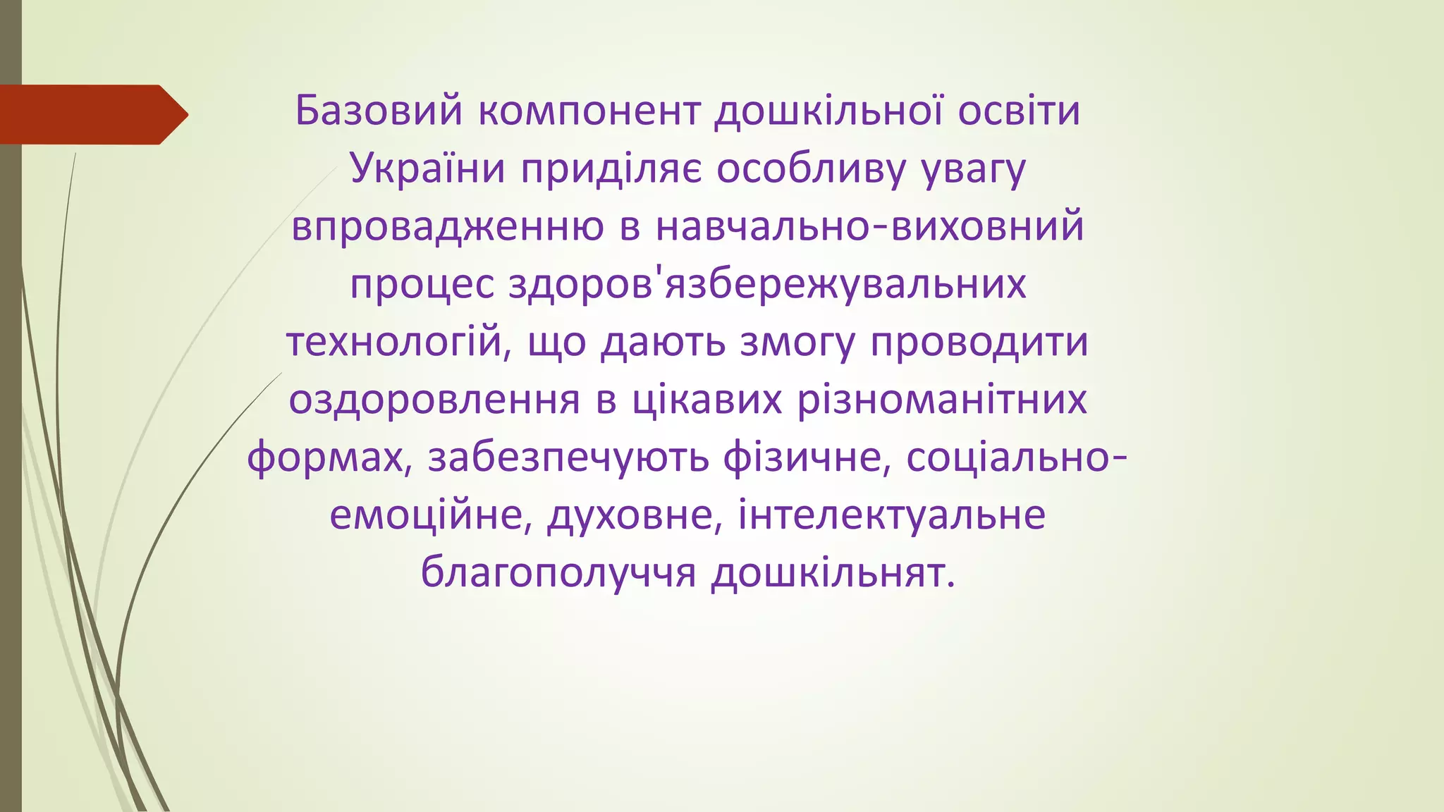 Базовий компонент дошкільної освіти
України приділяє особливу увагу
впровадженню в навчально-виховний
процес здоров'язбережувальних
технологій, що дають змогу проводити
оздоровлення в цікавих різноманітних
формах, забезпечують фізичне, соціально-
емоційне, духовне, інтелектуальне
благополуччя дошкільнят.
 