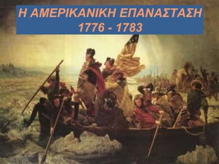 Η ΑΜΕΡΙΚΑΝΙΚΗ ΕΠΑΝΑΣΤΑΣΗ
1776 - 1783
 