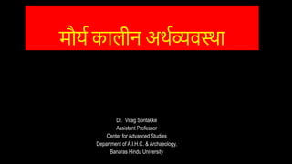 मौर्य कालीन अर्यव्यवस्र्ा
Dr. Virag Sontakke
Assistant Professor
Center for Advanced Studies
Department of A.I.H.C. & Archaeology,
Banaras Hindu University
 