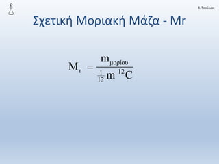 Β. Τσούλιας
Σχετική Μοριακή Μάζα - Μr
C
m
m
M 12
12
1
μορίου
r 
 