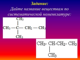 Задание:
Дайте название веществам по
систематической номенклатуре:
 