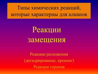 Типы химических реакций,
которые характерны для алканов
Реакции разложения
(дегидрирование, крекинг)
Реакции горения
Реакции
замещения
 