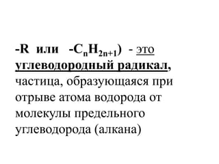 -R или -СnH2n+1) - это
углеводородный радикал,
частица, образующаяся при
отрыве атома водорода от
молекулы предельного
углеводорода (алкана)
 