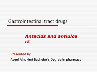 Gastrointestinal tract drugs
Presented by :
Aseel Alhakimi Bachelor's Degree in pharmacy
Antacids and antiulce
rs
 