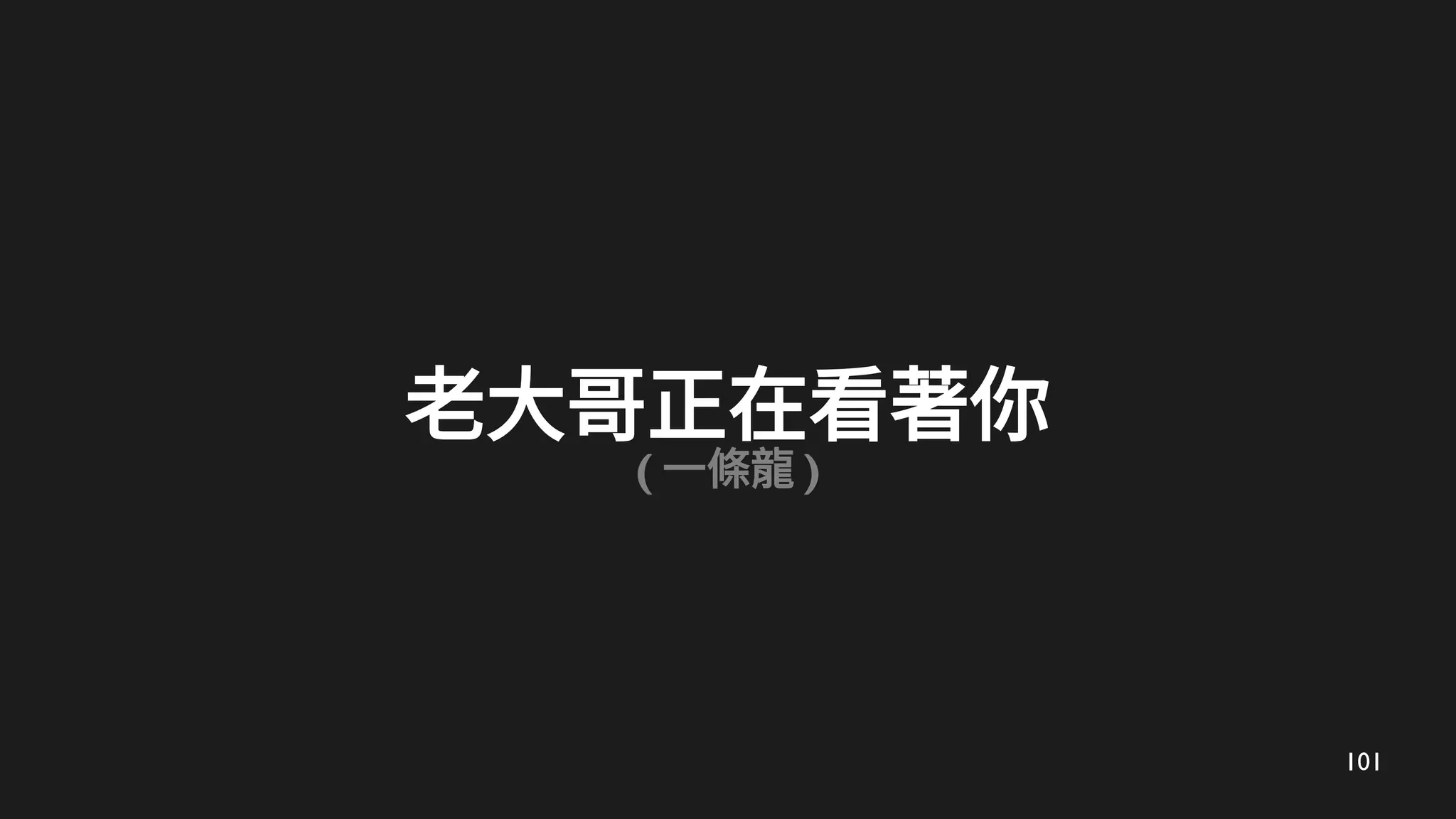 101
老大哥正在看著你
( 一條龍 )
 