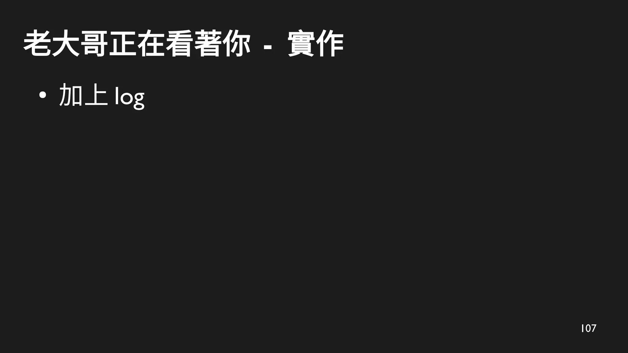 107
老大哥正在看著你 - 實作
●
加上 log
 