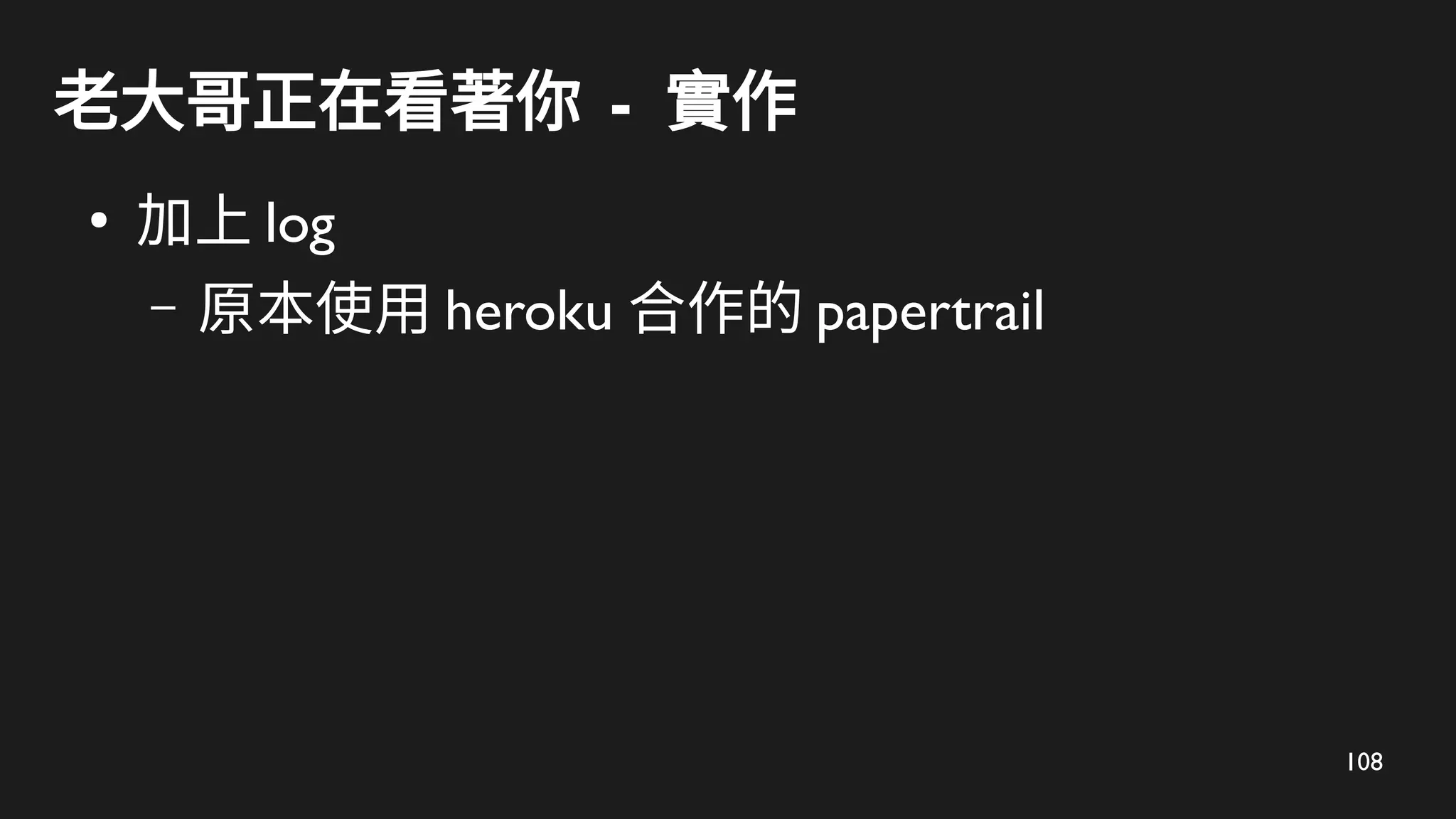 108
老大哥正在看著你 - 實作
●
加上 log
– 原本使用 heroku 合作的 papertrail
 