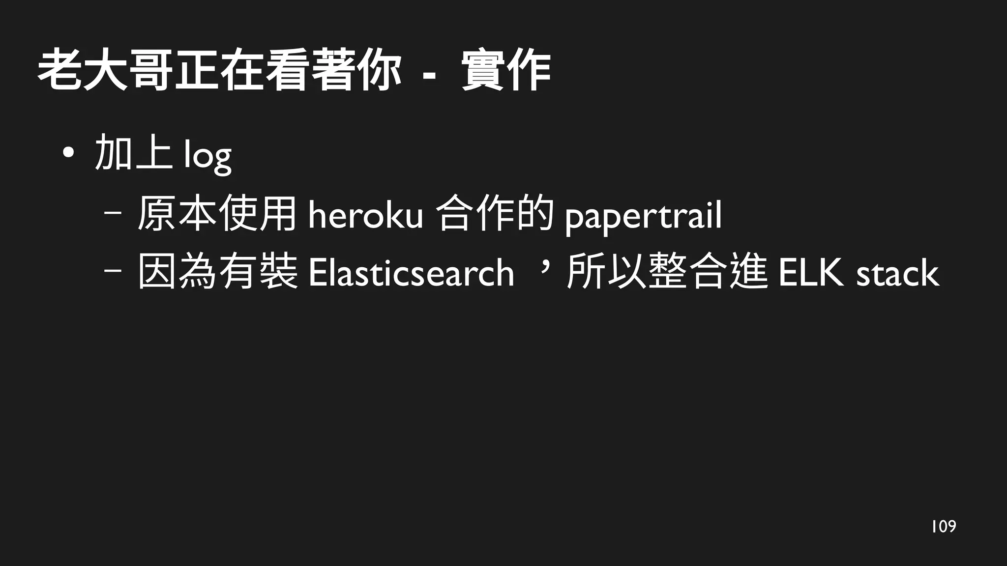 109
老大哥正在看著你 - 實作
●
加上 log
– 原本使用 heroku 合作的 papertrail
– 因為有裝 Elasticsearch ，所以整合進 ELK stack
 