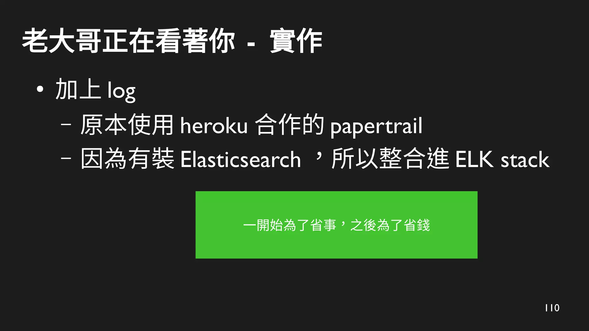 110
老大哥正在看著你 - 實作
●
加上 log
– 原本使用 heroku 合作的 papertrail
– 因為有裝 Elasticsearch ，所以整合進 ELK stack
一開始為了省事，之後為了省錢
 